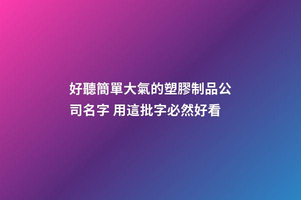 好聽簡單大氣的塑膠制品公司名字 用這批字必然好看-第1張-公司起名-玄機派